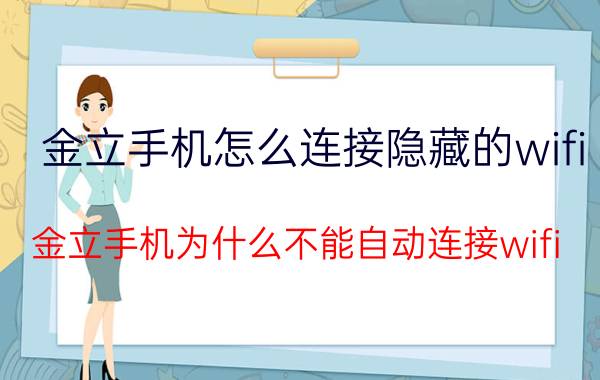 金立手机怎么连接隐藏的wifi 金立手机为什么不能自动连接wifi？